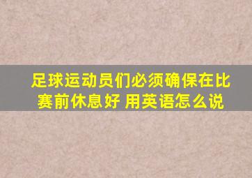 足球运动员们必须确保在比赛前休息好 用英语怎么说